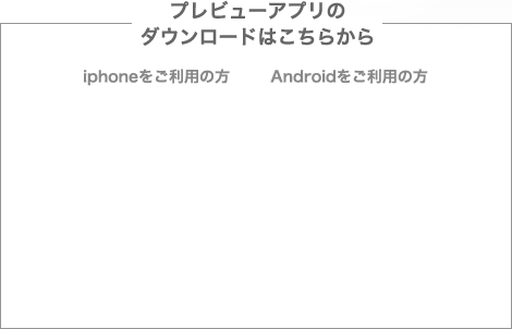 プレビューアプリのダウンロードはこちらから iphoneをご利用の方Androidをご利用の方